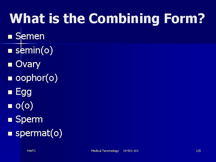 What is the Combining Form? Semen n semin(o) n Ovary n oophor(o) n Egg