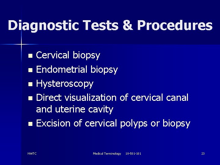 Diagnostic Tests & Procedures Cervical biopsy n Endometrial biopsy n Hysteroscopy n Direct visualization