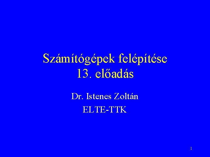 Számítógépek felépítése 13. előadás Dr. Istenes Zoltán ELTE-TTK 1 