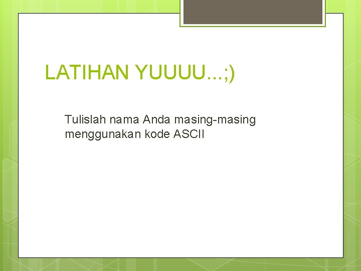 LATIHAN YUUUU. . . ; ) Tulislah nama Anda masing-masing menggunakan kode ASCII LATIHAN YUUUU. . . ; ) Tulislah nama Anda masing-masing menggunakan kode ASCII