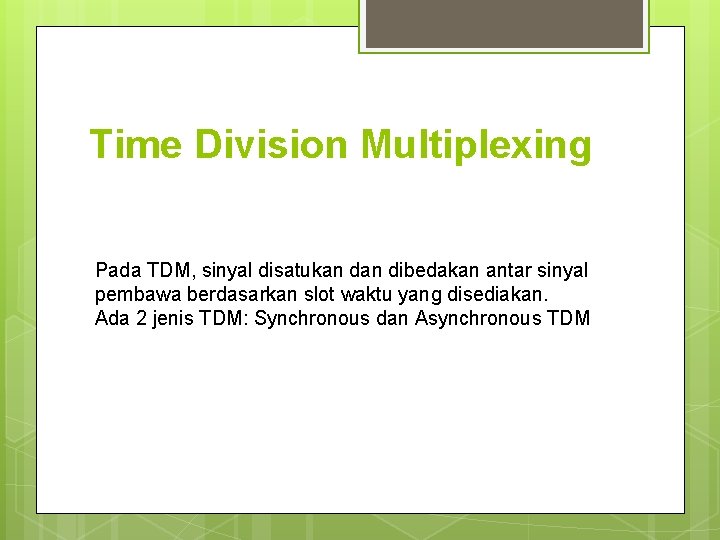 Time Division Multiplexing Pada TDM, sinyal disatukan dibedakan antar sinyal pembawa berdasarkan slot waktu Time Division Multiplexing Pada TDM, sinyal disatukan dibedakan antar sinyal pembawa berdasarkan slot waktu