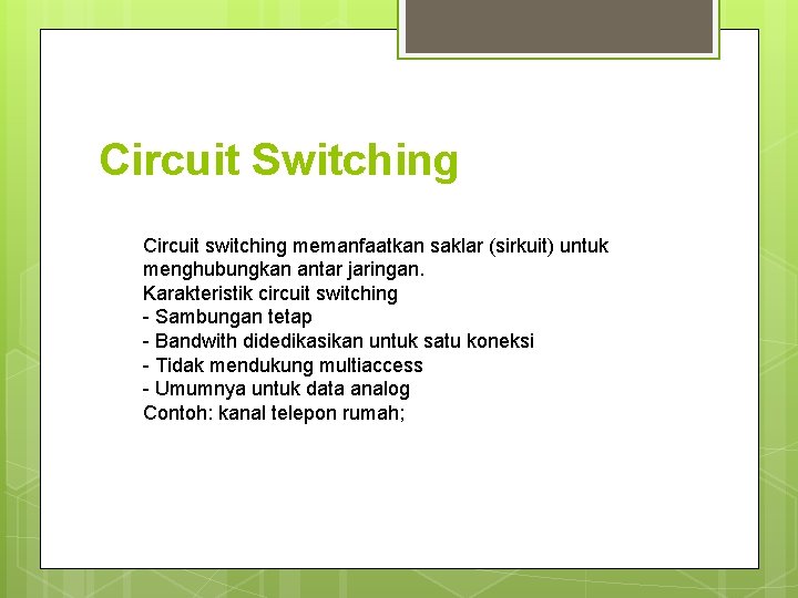 Circuit Switching Circuit switching memanfaatkan saklar (sirkuit) untuk menghubungkan antar jaringan. Karakteristik circuit switching Circuit Switching Circuit switching memanfaatkan saklar (sirkuit) untuk menghubungkan antar jaringan. Karakteristik circuit switching