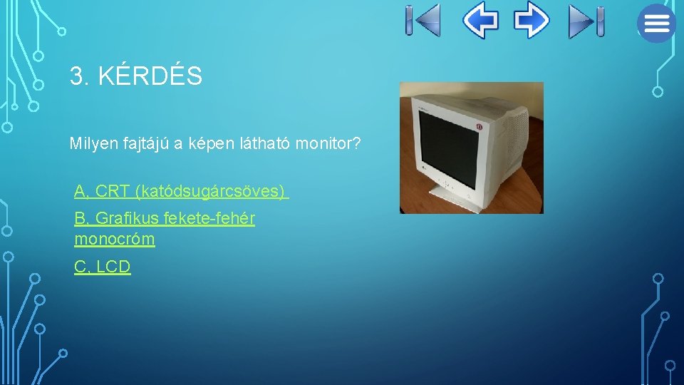 3. KÉRDÉS Milyen fajtájú a képen látható monitor? A, CRT (katódsugárcsöves) B, Grafikus fekete-fehér