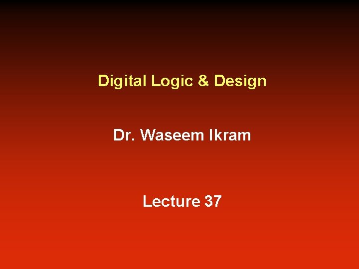 Digital Logic & Design Dr. Waseem Ikram Lecture 37 