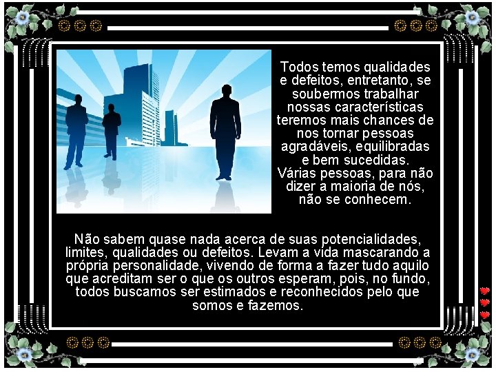 Todos temos qualidades e defeitos, entretanto, se soubermos trabalhar nossas características teremos mais chances