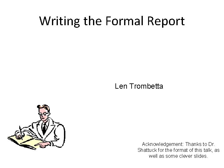 Writing the Formal Report Len Trombetta Acknowledgement: Thanks to Dr. Shattuck for the format