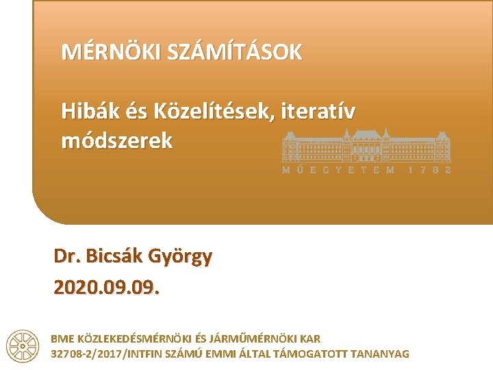 MÉRNÖKI SZÁMÍTÁSOK Hibák és Közelítések, iteratív módszerek Dr. Bicsák György 2020. 09. BME KÖZLEKEDÉSMÉRNÖKI