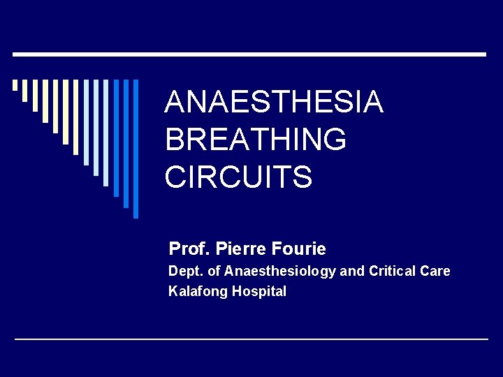 ANAESTHESIA BREATHING CIRCUITS Prof. Pierre Fourie Dept. of Anaesthesiology and Critical Care Kalafong Hospital