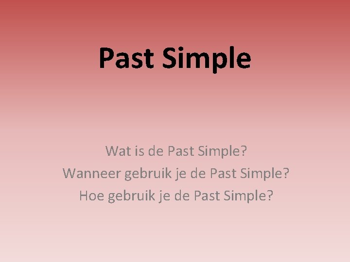 Past Simple Wat is de Past Simple Wanneer