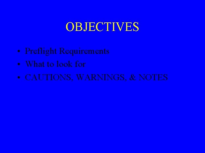 OBJECTIVES • Preflight Requirements • What to look for • CAUTIONS, WARNINGS, & NOTES