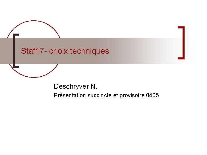 Staf 17 - choix techniques Deschryver N. Présentation succincte et provisoire 0405 