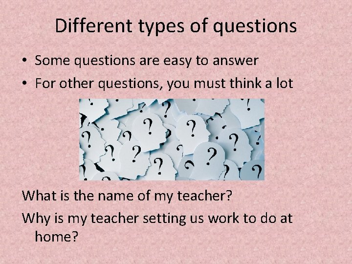 Different types of questions • Some questions are easy to answer • For other