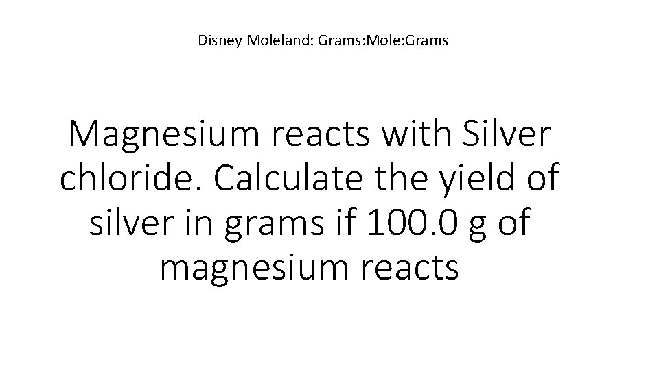 Disney Moleland: Grams: Mole: Grams Magnesium reacts with Silver chloride. Calculate the yield of