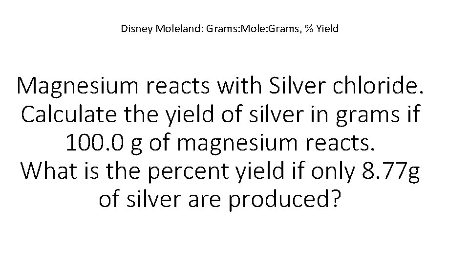 Disney Moleland: Grams: Mole: Grams, % Yield Magnesium reacts with Silver chloride. Calculate the
