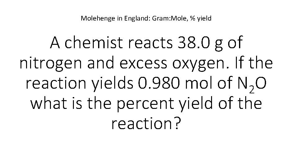 Molehenge in England: Gram: Mole, % yield A chemist reacts 38. 0 g of