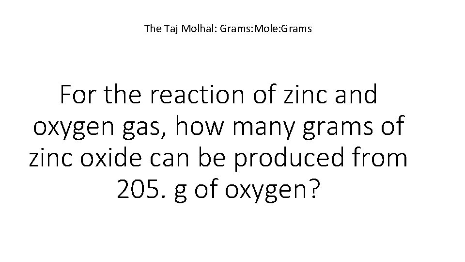 The Taj Molhal: Grams: Mole: Grams For the reaction of zinc and oxygen gas,