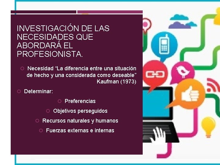 INVESTIGACIÓN DE LAS NECESIDADES QUE ABORDARÁ EL PROFESIONISTA. Necesidad “La diferencia entre una situación