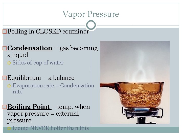 Vapor Pressure �Boiling in CLOSED container �Condensation – gas becoming a liquid Sides of