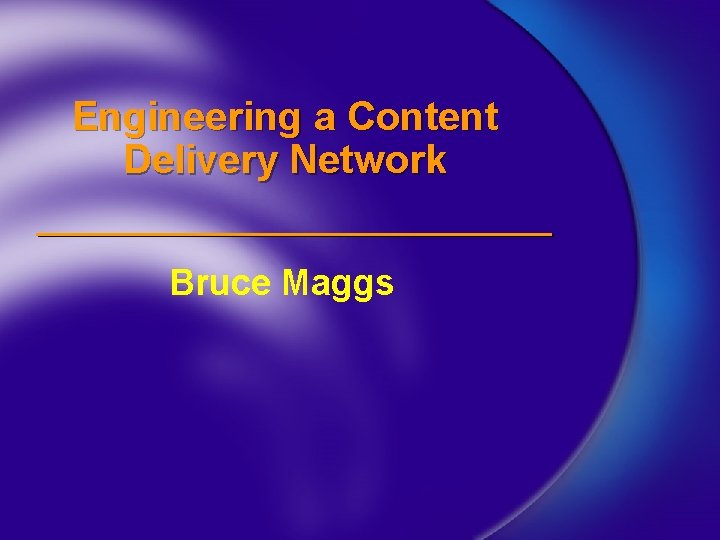 Engineering a Content Delivery Network Bruce Maggs 