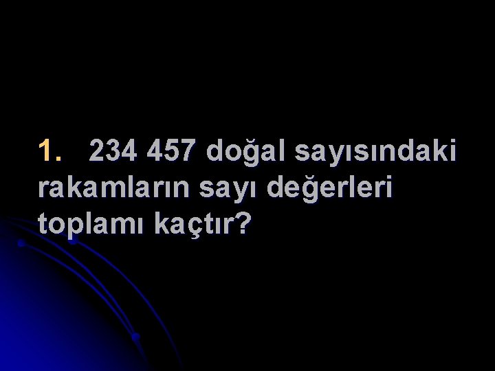 1. 234 457 doğal sayısındaki rakamların sayı değerleri toplamı kaçtır? 