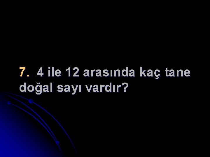 7. 4 ile 12 arasında kaç tane doğal sayı vardır? 