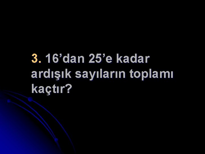 3. 16’dan 25’e kadar ardışık sayıların toplamı kaçtır? 