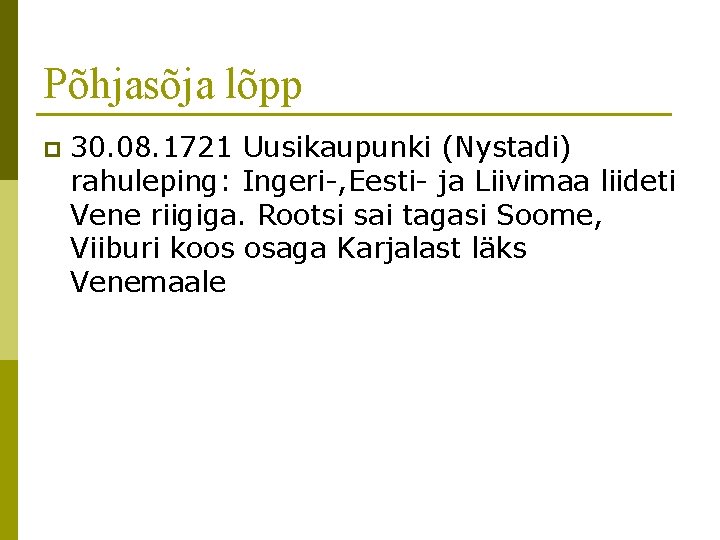 Põhjasõja lõpp p 30. 08. 1721 Uusikaupunki (Nystadi) rahuleping: Ingeri-, Eesti- ja Liivimaa liideti