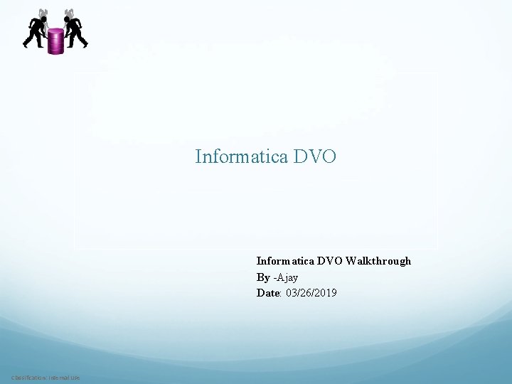 Informatica DVO Walkthrough By -Ajay Date: 03/26/2019 Classification: Internal Use 