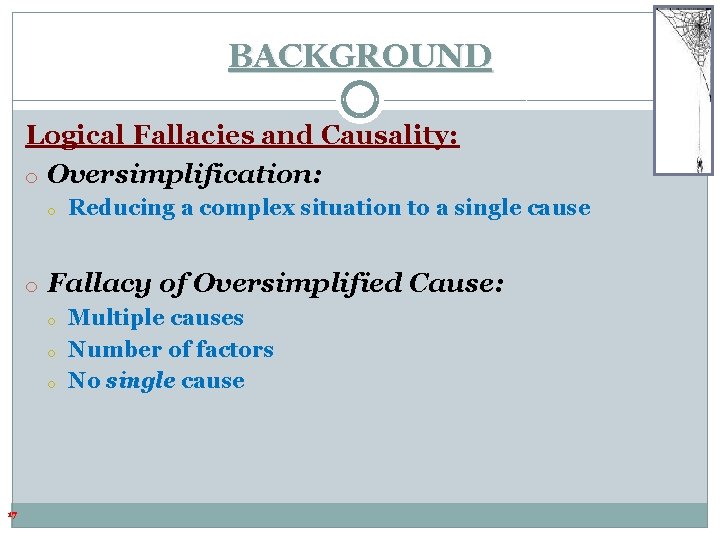 BACKGROUND Logical Fallacies and Causality: o Oversimplification: o Reducing a complex situation to a BACKGROUND Logical Fallacies and Causality: o Oversimplification: o Reducing a complex situation to a