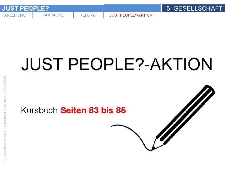 JUST PEOPLE? ANLEITUNG KAMPAGNE 5: GESELLSCHAFT REFERAT JUST PEOPLE? -AKTION Kursbuch Seiten 83 bis