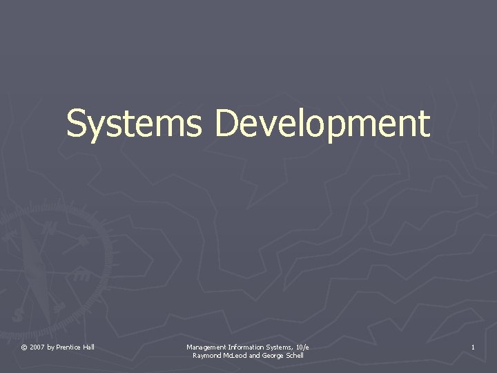 Systems Development © 2007 by Prentice Hall Management Information Systems, 10/e Raymond Mc. Leod