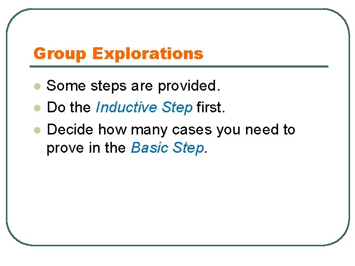 Group Explorations l l l Some steps are provided. Do the Inductive Step first.