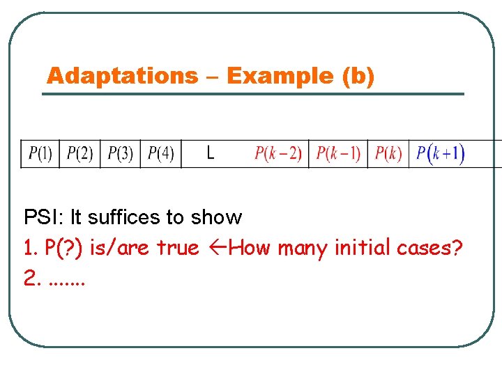 Adaptations – Example (b) PSI: It suffices to show 1. P(? ) is/are true