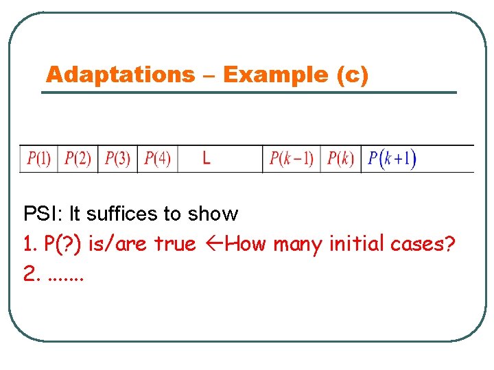 Adaptations – Example (c) PSI: It suffices to show 1. P(? ) is/are true