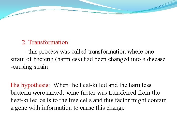 2. Transformation - this process was called transformation where one strain of bacteria (harmless) 2. Transformation - this process was called transformation where one strain of bacteria (harmless)