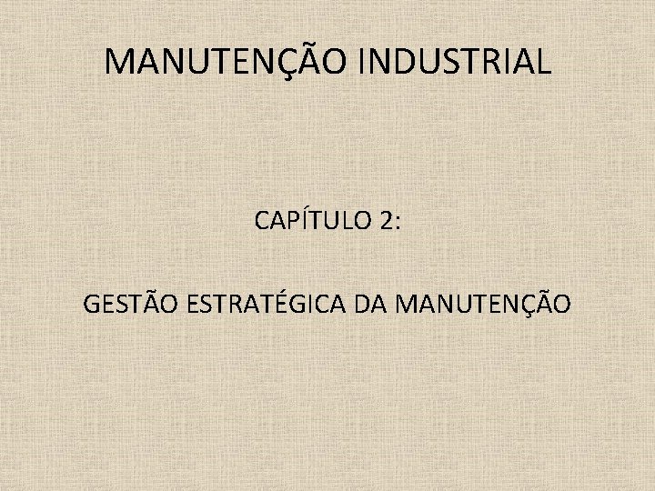 MANUTENÇÃO INDUSTRIAL CAPÍTULO 2: GESTÃO ESTRATÉGICA DA MANUTENÇÃO 