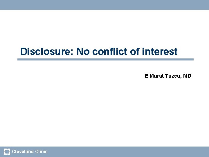 Disclosure: No conflict of interest E Murat Tuzcu, MD Cleveland Clinic 