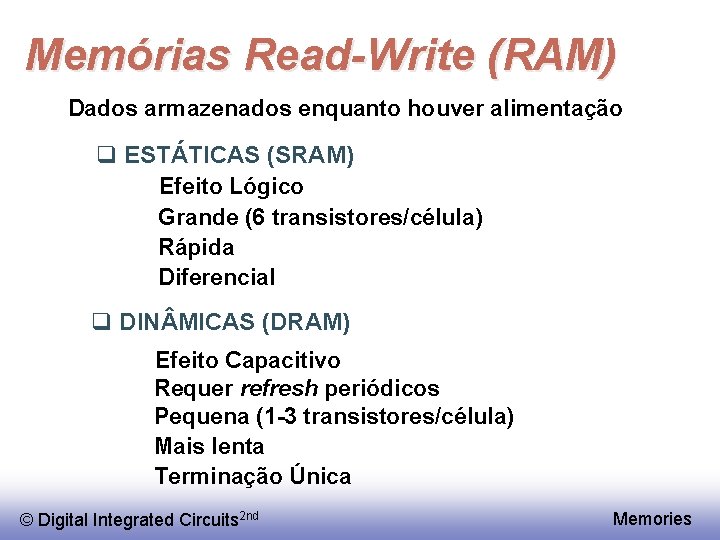 Memórias Read-Write (RAM) Dados armazenados enquanto houver alimentação q ESTÁTICAS (SRAM) Efeito Lógico Grande