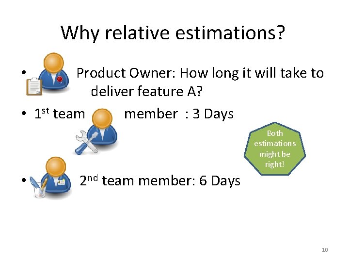 Why relative estimations? Product Owner: How long it will take to deliver feature A?