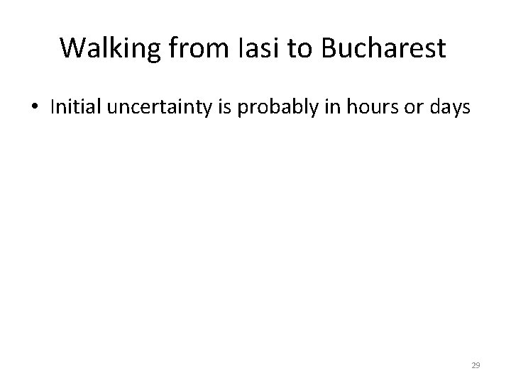 Walking from Iasi to Bucharest • Initial uncertainty is probably in hours or days