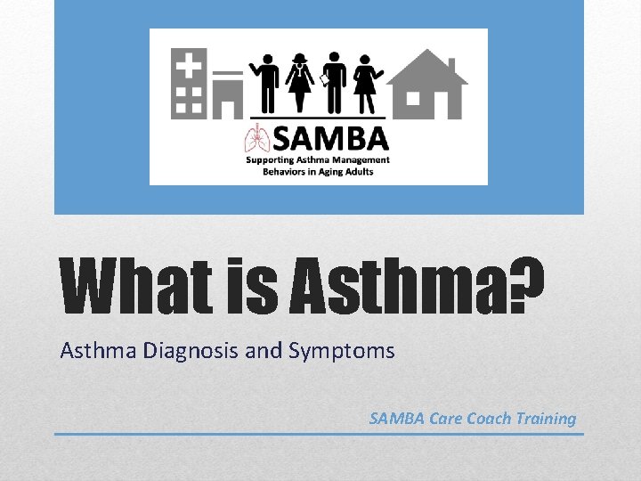 What is Asthma? Asthma Diagnosis and Symptoms SAMBA Care Coach Training 