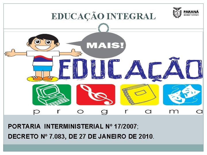 EDUCAÇÃO INTEGRAL PORTARIA INTERMINISTERIAL Nº 17/2007; DECRETO Nº 7. 083, DE 27 DE JANEIRO