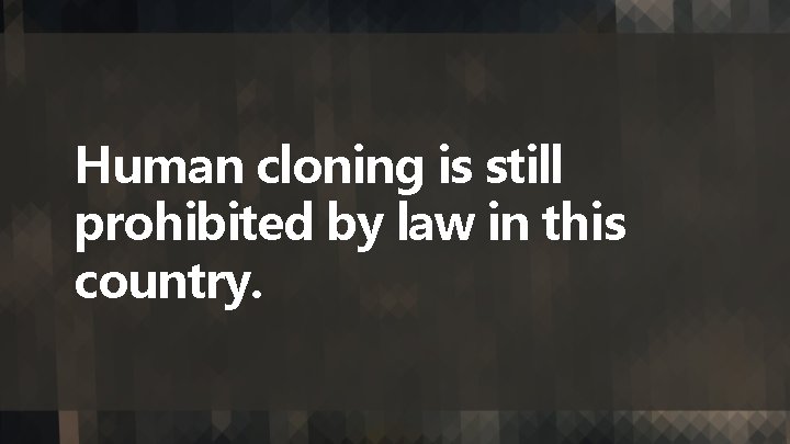 Human cloning is still prohibited by law in this country. 