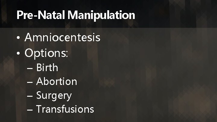 Pre-Natal Manipulation • Amniocentesis • Options: – – Birth Abortion Surgery Transfusions 