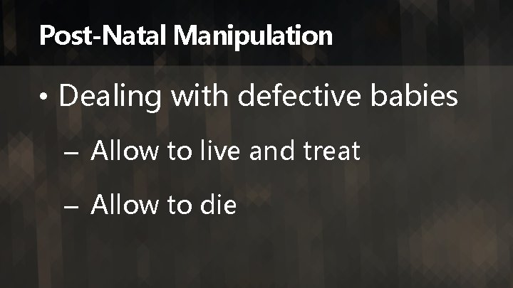 Post-Natal Manipulation • Dealing with defective babies – Allow to live and treat –