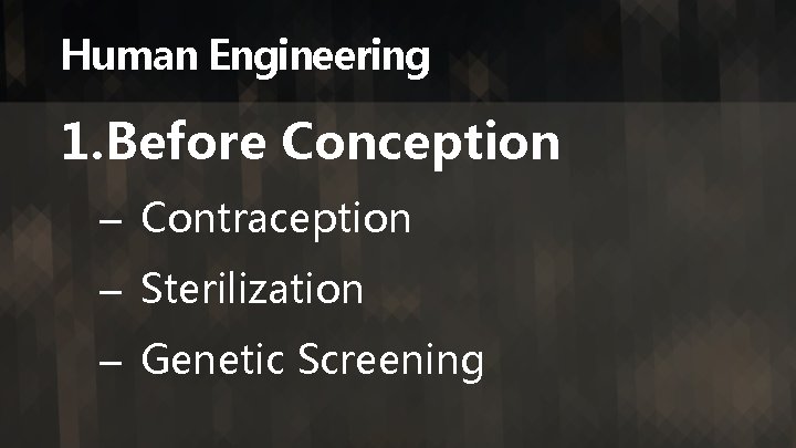 Human Engineering 1. Before Conception – Contraception – Sterilization – Genetic Screening 