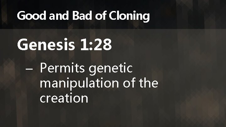 Good and Bad of Cloning Genesis 1: 28 – Permits genetic manipulation of the