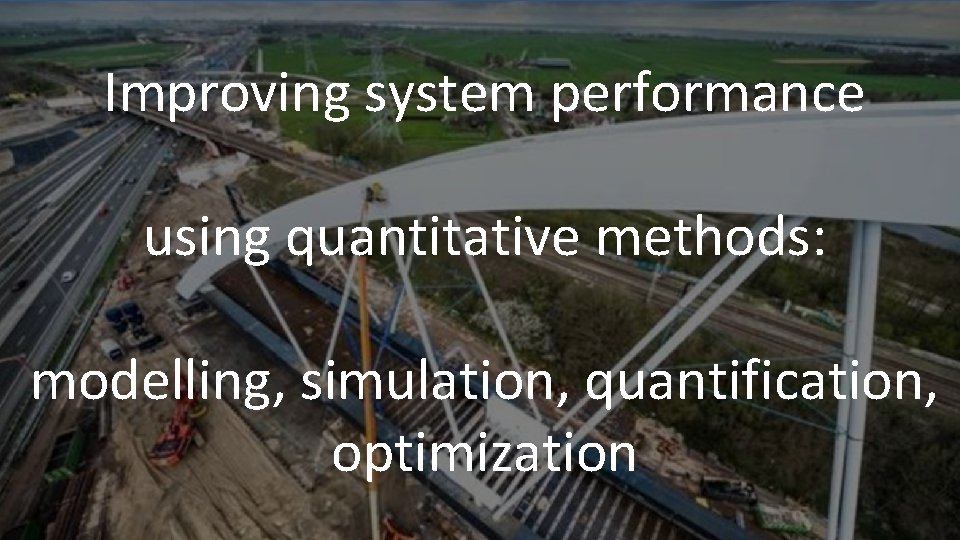 Improving system performance using quantitative methods: modelling, simulation, quantification, optimization 