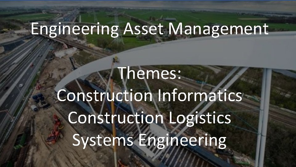 Engineering Asset Management Themes: Construction Informatics Construction Logistics Systems Engineering 