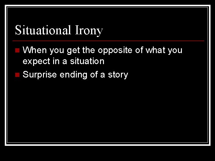 Situational Irony When you get the opposite of what you expect in a situation